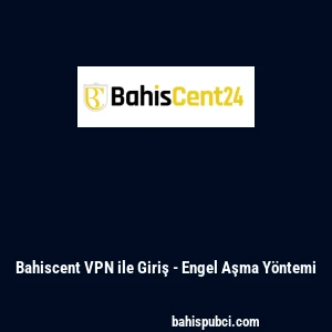 Bahiscent VPN ile Giriş - Engel Aşma Y&ouml;ntemi