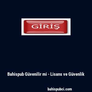 Bahispub G&uuml;venilir mi - Lisans ve G&uuml;venlik