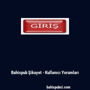 Bahispub Şikayet - Kullanıcı Yorumları