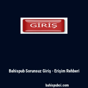 Bahispub Sorunsuz Giriş - Erişim Rehberi
